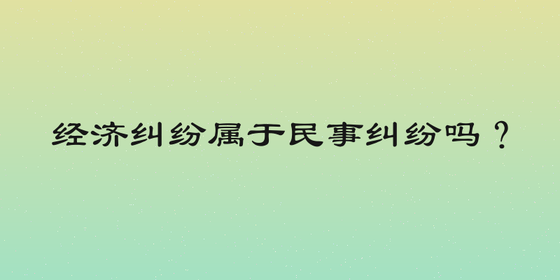 经济纠纷属于民事纠纷吗？