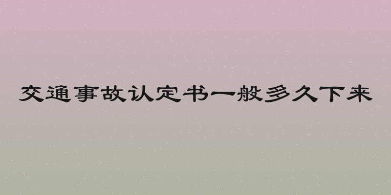 交通事故认定书一般多久下来