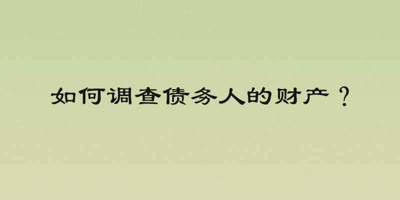 如何调查债务人的财产？