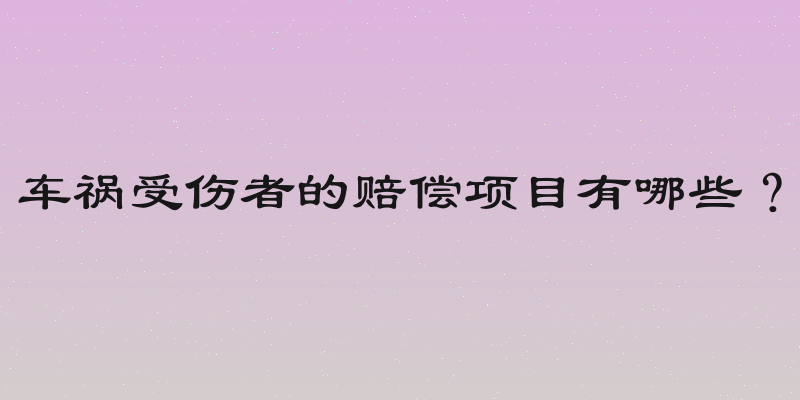 车祸受伤者的赔偿项目有哪些？