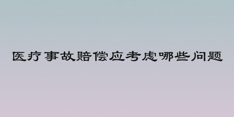 医疗事故赔偿应考虑哪些问题