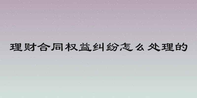 理财合同权益纠纷怎么处理的