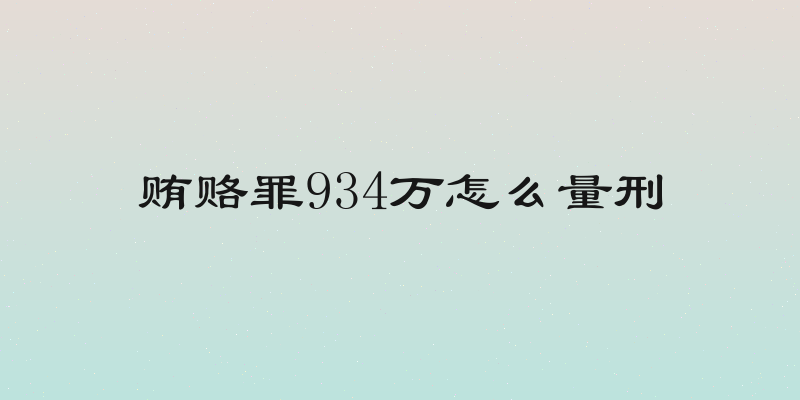 贿赂罪934万怎么量刑