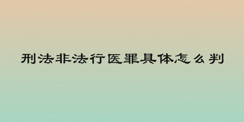 刑法非法行医罪具体怎么判