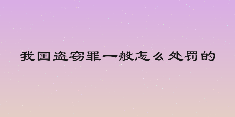 我国盗窃罪一般怎么处罚的