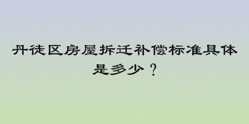 丹徒区房屋拆迁补偿标准具体是多少？