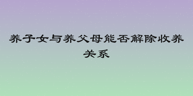 养子女与养父母能否解除收养关系