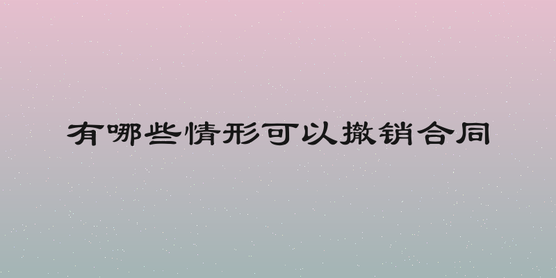 有哪些情形可以撤销合同