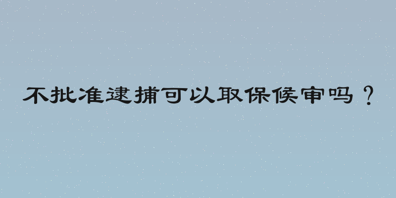 不批准逮捕可以取保候审吗？
