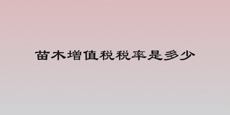 苗木增值税税率是多少