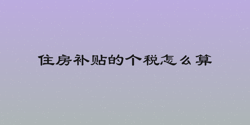 住房补贴的个税怎么算