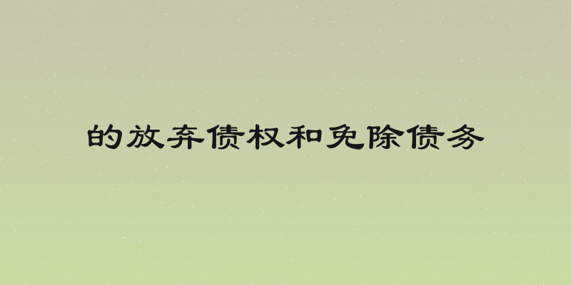 的放弃债权和免除债务