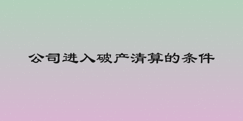 公司进入破产清算的条件