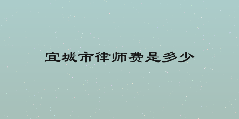 宜城市律师费是多少