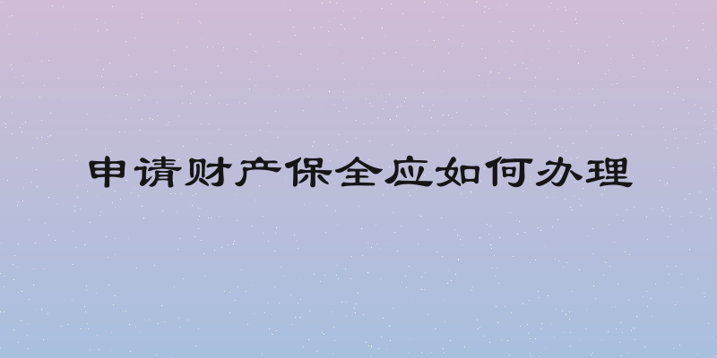 申请财产保全应如何办理