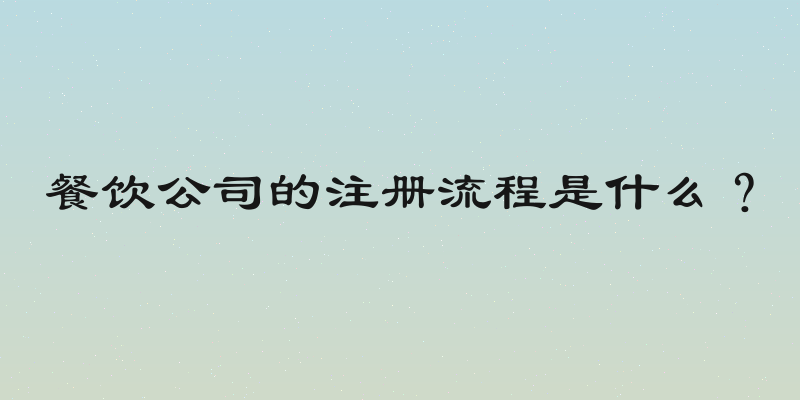 餐饮公司的注册流程是什么？