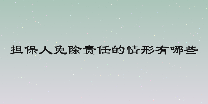 担保人免除责任的情形有哪些