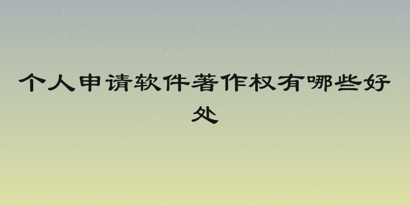 个人申请软件著作权有哪些好处