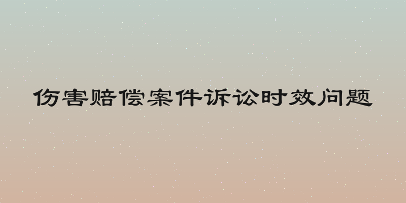 伤害赔偿案件诉讼时效问题