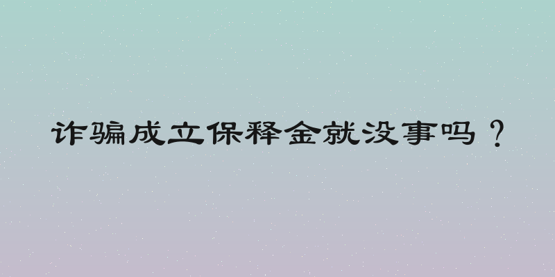 诈骗成立保释金就没事吗？