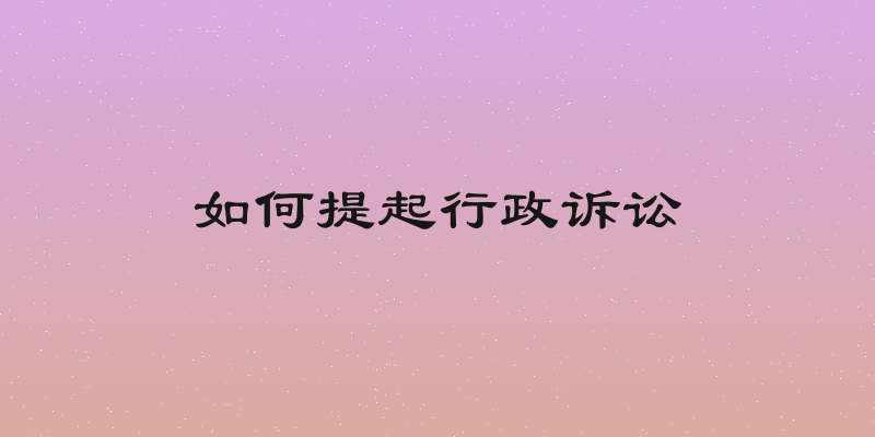 如何提起行政诉讼