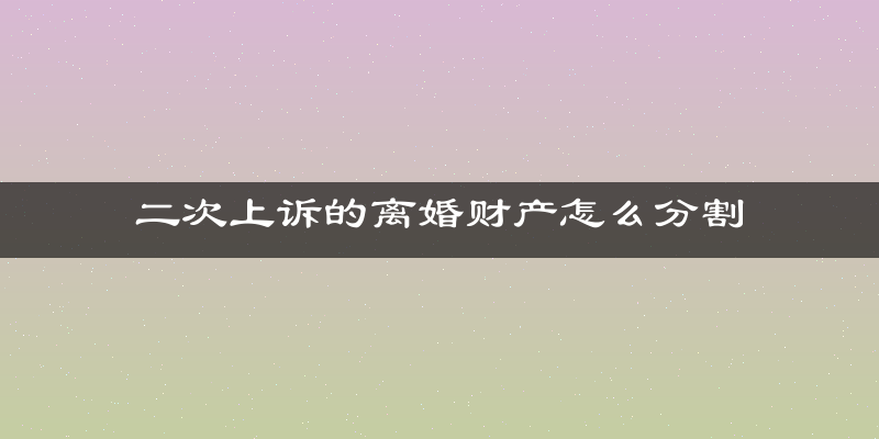 二次上诉的离婚财产怎么分割