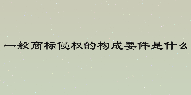 一般商标侵权的构成要件是什么