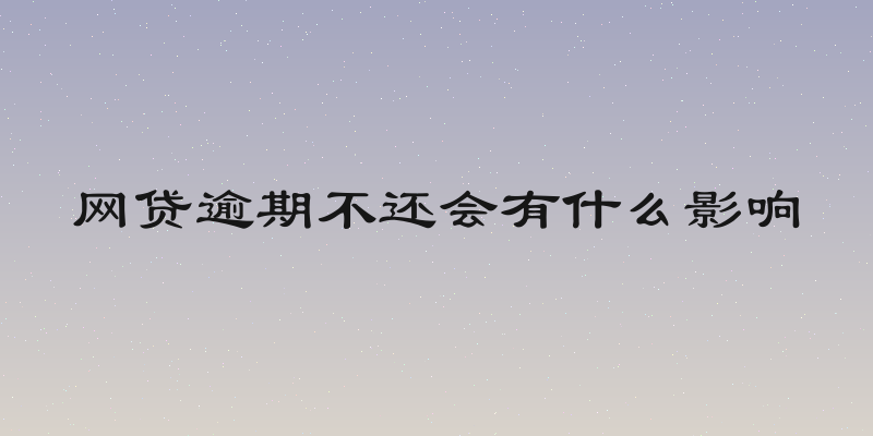 网贷逾期不还会有什么影响