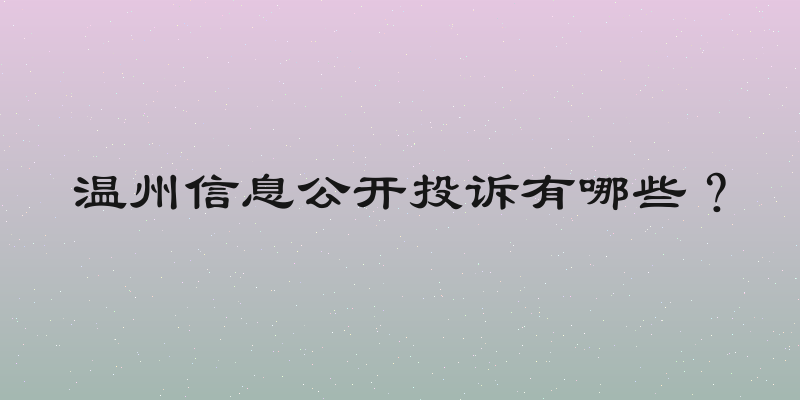 温州信息公开投诉有哪些？