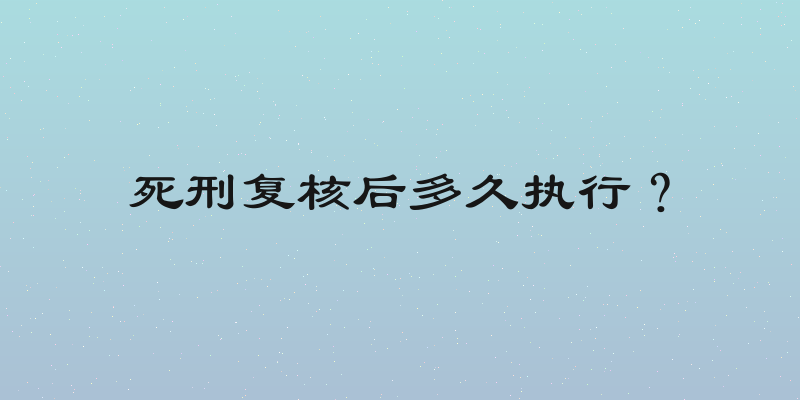 死刑复核后多久执行？