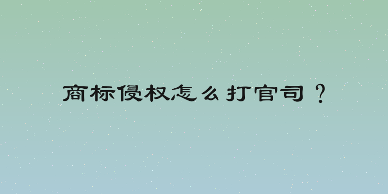 商标侵权怎么打官司？