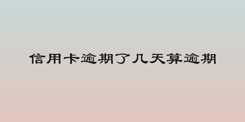 信用卡逾期了几天算逾期