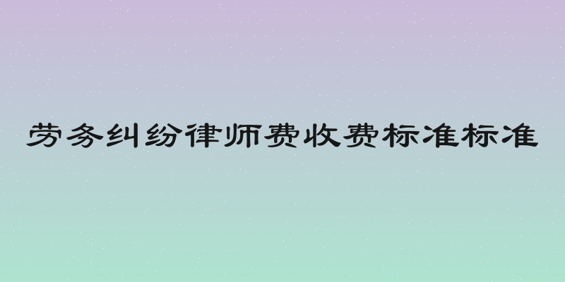 劳务纠纷律师费收费标准标准