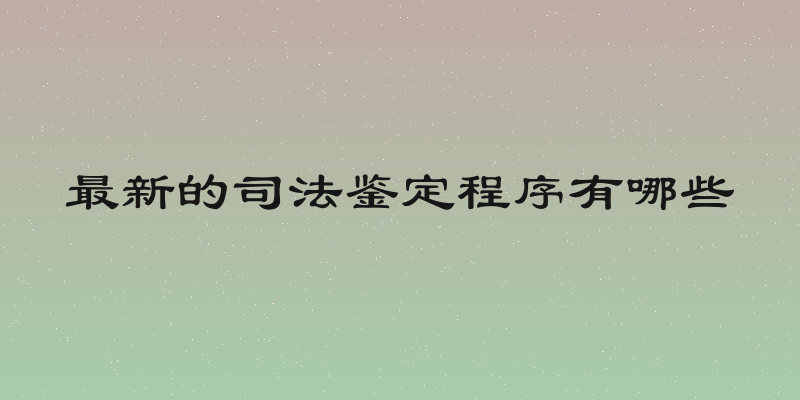 最新的司法鉴定程序有哪些