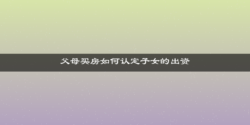 父母买房如何认定子女的出资
