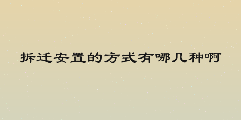 拆迁安置的方式有哪几种啊