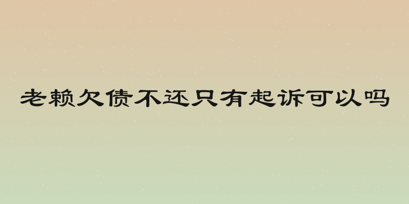 老赖欠债不还只有起诉可以吗