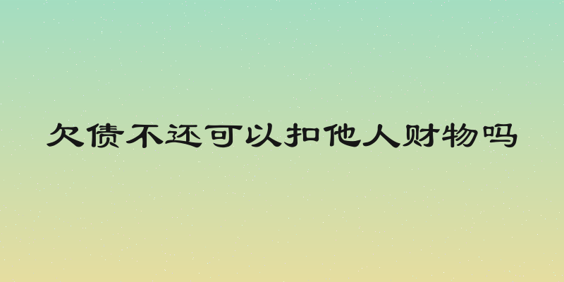 欠债不还可以扣他人财物吗