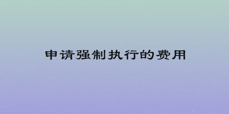 申请强制执行的费用