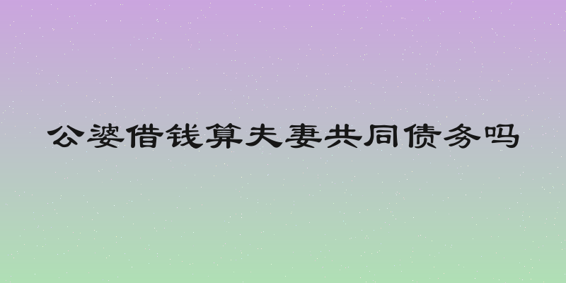 公婆借钱算夫妻共同债务吗