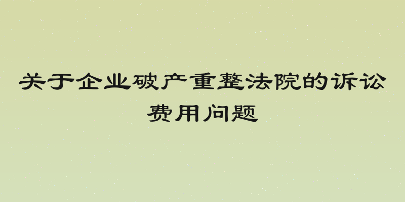 关于企业破产重整法院的诉讼费用问题