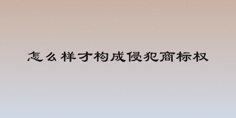 怎么样才构成侵犯商标权