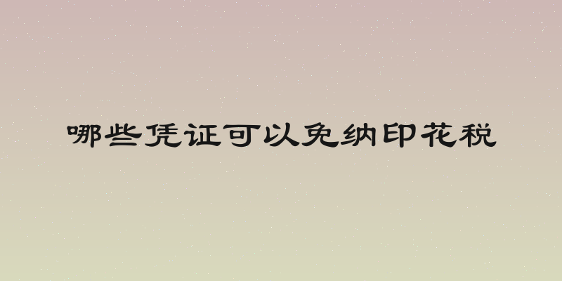 哪些凭证可以免纳印花税