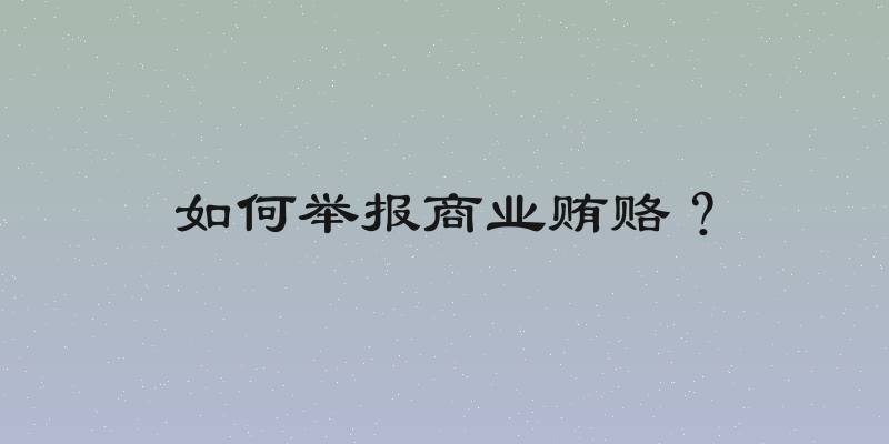 如何举报商业贿赂？