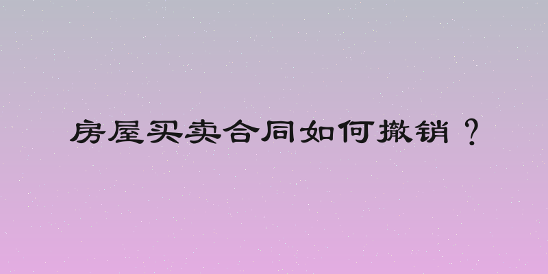 房屋买卖合同如何撤销？