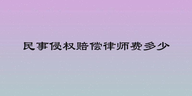 民事侵权赔偿律师费多少