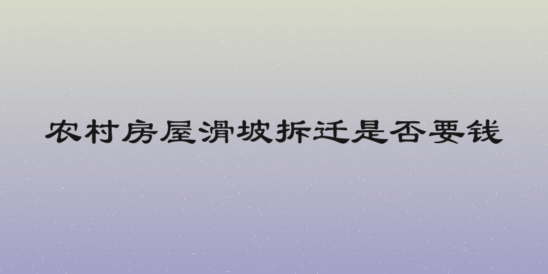 农村房屋滑坡拆迁是否要钱