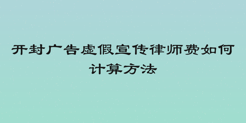 开封广告虚假宣传律师费如何计算方法
