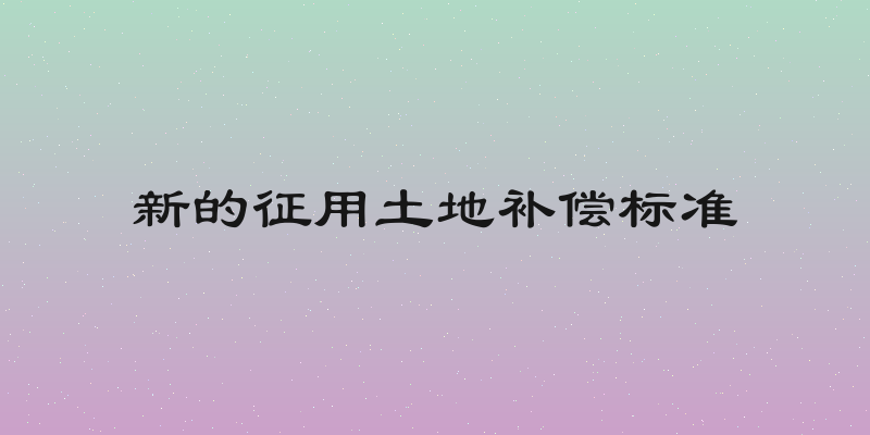 新的征用土地补偿标准