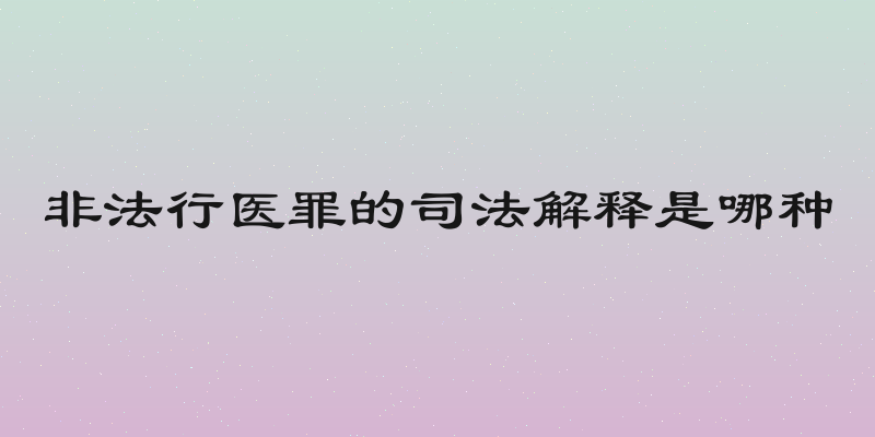 非法行医罪的司法解释是哪种